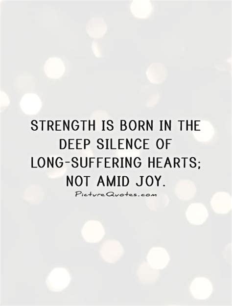 Strength Is Born In The Deep Silence Of Long Suffering Hearts