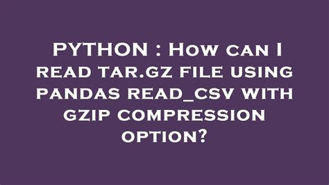 Python How Can I Read Tar Gz File Using Pandas Read Csv With Gzip Compression Option Youtube