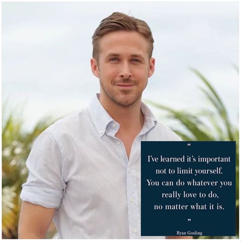 Ryan Gosling Is Well Known For His Acting And Singing I Hope This Quote By Him Inspires All