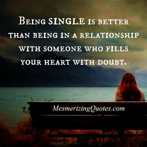 And being single actually increases social connections, according to a study published in the journal of social and personal relationships. Being single is better than being in a relationship ...