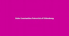 Duke Constantine Petrovich of Oldenburg - Spouse, Children, Birthday & More