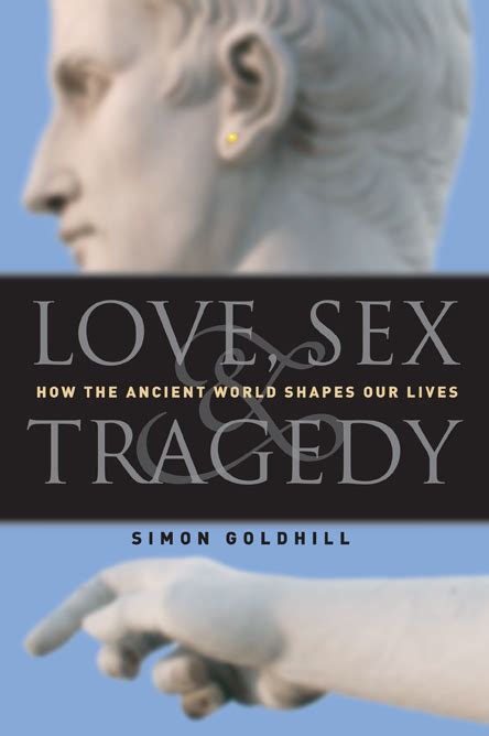 Love Sex And Tragedy How The Ancient World Shapes Our Lives Goldhill