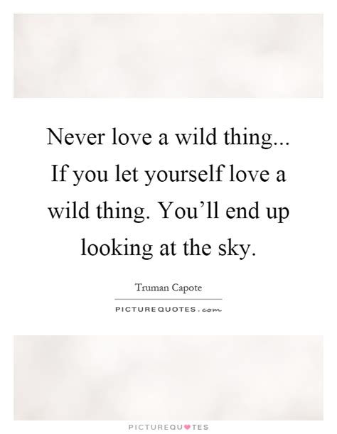 Memorable quotes and exchanges from movies, tv series just click the edit page button at the bottom of the page or learn more in the quotes submission guide. Never love a wild thing... If you let yourself love a wild ...
