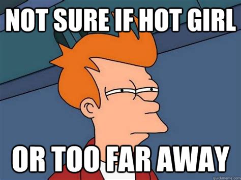 Not Sure If Hot Girl Or Too Far Away Futurama Fry Quickmeme