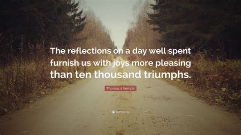 Everyone loves getting texts from their loved ones. Thomas à Kempis Quote: "The reflections on a day well spent furnish us with joys more pleasing ...