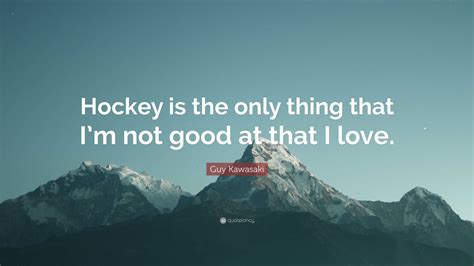 Guy Kawasaki Quote Hockey Is The Only Thing That Im Not Good At That