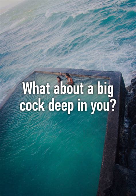 What About A Big Cock Deep In You