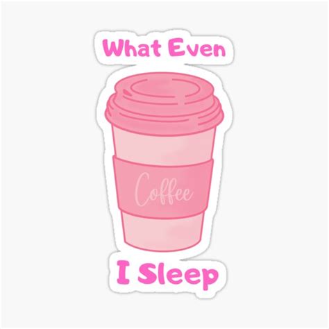 What Even I Sleepcoffee Lovers Funny Coffee Cup T Sticker For