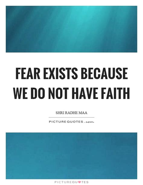 Faith is not the belief that god will do what you want. Fear exists because we do not have faith | Picture Quotes