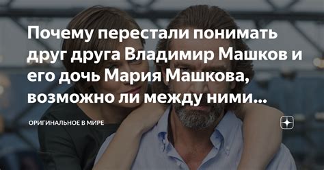 Почему перестали понимать друг друга Владимир Машков и его дочь Мария Машкова возможно ли между