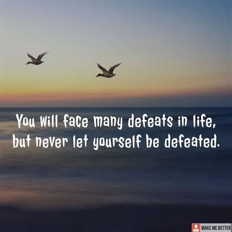 You Will Face Many Defeats In Life But Never Let Yourself Be Defeated