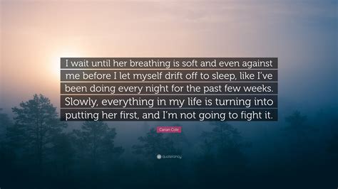 Carian Cole Quote I Wait Until Her Breathing Is Soft And Even Against