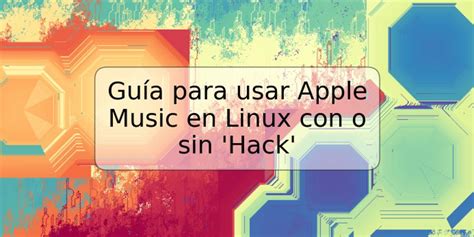 Guía Para Usar Apple Music En Linux Con O Sin Hack Trspos