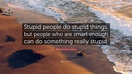 Robert Charles Wilson Quote: “Stupid people do stupid things, but ...