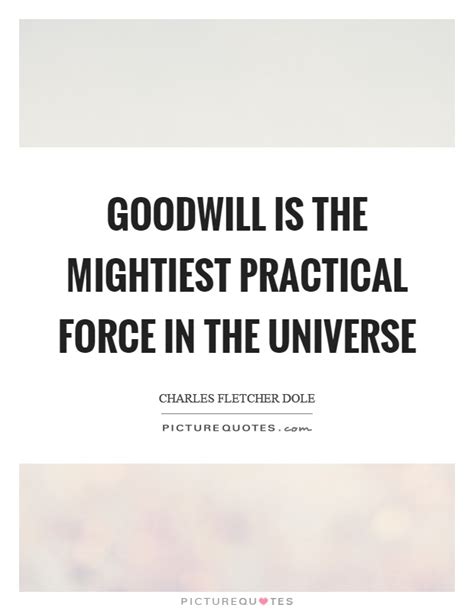 Goodwill industries international inc., or shortened to goodwill, is an american nonprofit 501 organization that provides job training, empl. Goodwill is the mightiest practical force in the universe | Picture Quotes