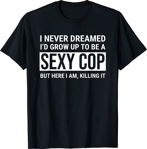 I Never Dreamed Sexy Cop Funny Police T Shirt Uk Clothing