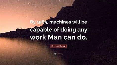 Herbert Simon Quote By 1985 Machines Will Be Capable Of Doing Any