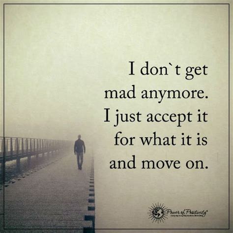 I Dont Get Mad Anymore I Just Accept It For What It Is And Move On
