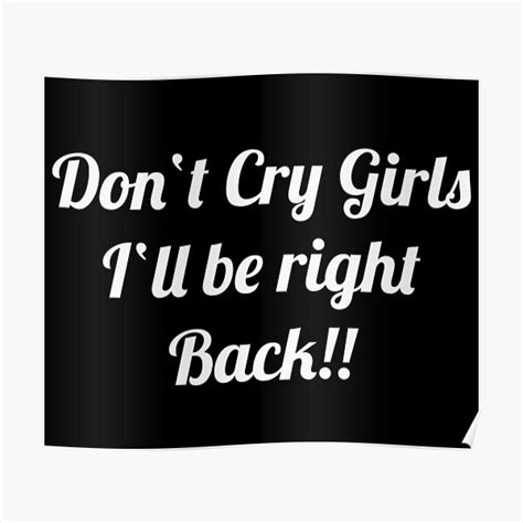 Don T Cry Girls I Ll Be Right Back Poster For Sale By Broodway Redbubble