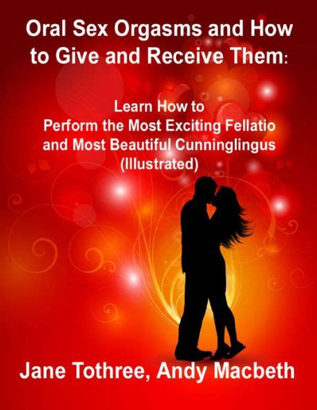 oral sex orgasms and how to give and receive them learn how to perform the most exciting