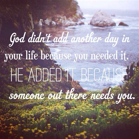 God Didnt Add Another Day In Your Life Because You Needed It He Added