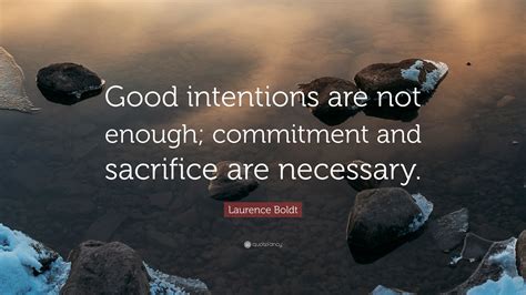 Laurence Boldt Quote Good Intentions Are Not Enough Commitment And