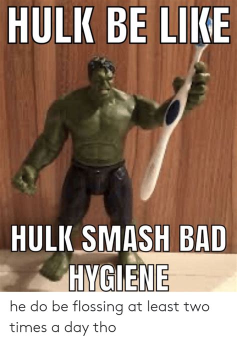 Hulk Be Like Hulk Smash Bad Hygiene He Do Be Flossing At Least Two