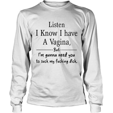 Listen I Know I Have A Vagina But Im Gonna Need You To Suck My Fucking Dick Shirt Trend T