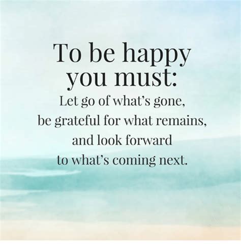 #inspirational memes #happy memes #on a happier note #inspirational quotes #inspirational post #be happy #thesoberbitch #pretty words #feel good posts #welcome to tumblr #best of tumblr #recovery. To Be Happy You Must Let Go of What's Gone Be Grateful for What Remains and Look Forward to What ...