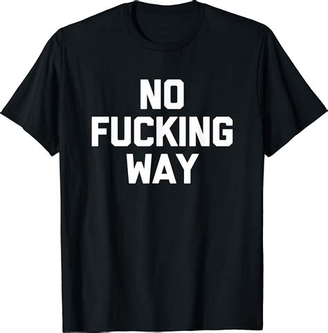 No Fucking Way T Shirt Funny Saying Sarcastic Novelty Humor T Shirt Uk Fashion