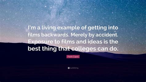 Share frank capra quotations about films, art and children. Frank Capra Quote: "I'm a living example of getting into films backwards. Merely by accident ...