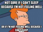 Not sure if I can't sleep because I'm not feeling well Or if i'm not ...
