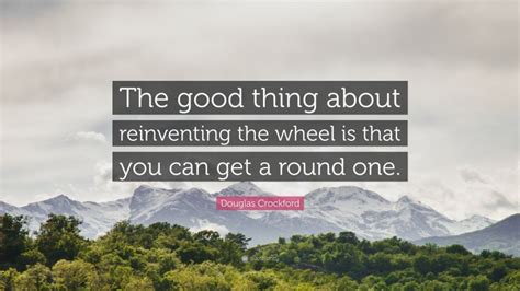 Douglas Crockford Quote The Good Thing About Reinventing The Wheel Is