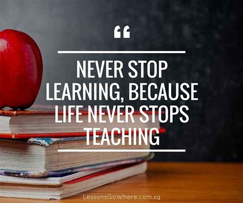 Never Stop Learning Because Life Never Stops Teaching Lessonsgowhere