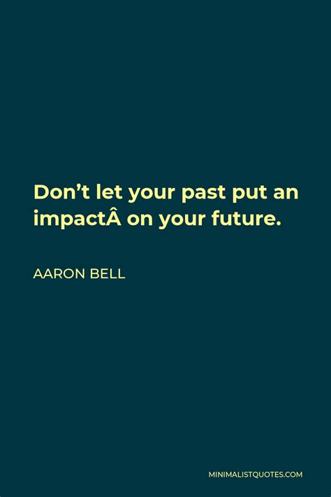 Aaron Bell Quote Dont Let Your Past Put An Impact On Your Future