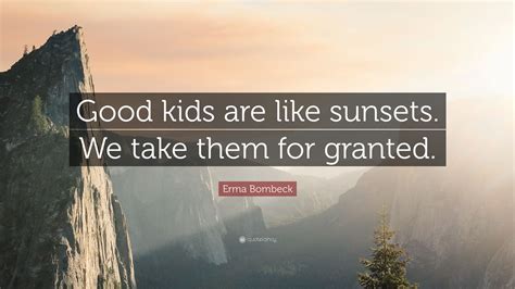 Erma Bombeck Quote Good Kids Are Like Sunsets We Take Them For Granted