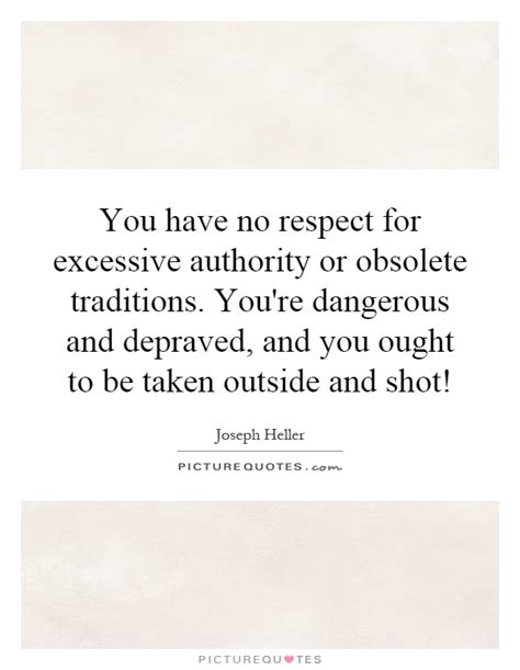 You Have No Respect For Excessive Authority Or Obsolete Picture Quotes