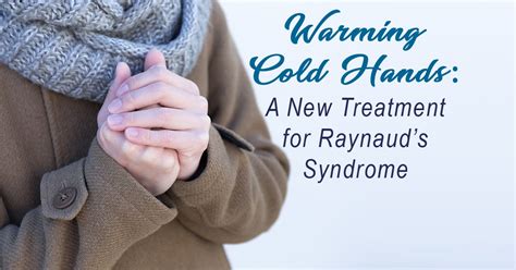 Warming Cold Hands A New Treatment For Raynauds Syndrome