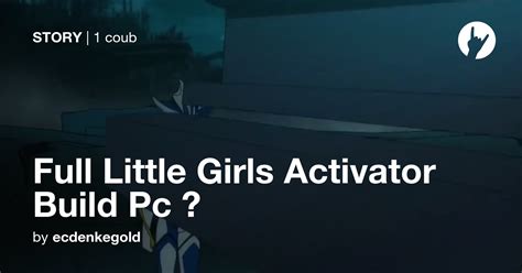 Full Little Girls Activator Build Pc 💪 Coub