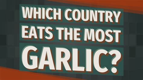Which Country Eats The Most Garlic Youtube