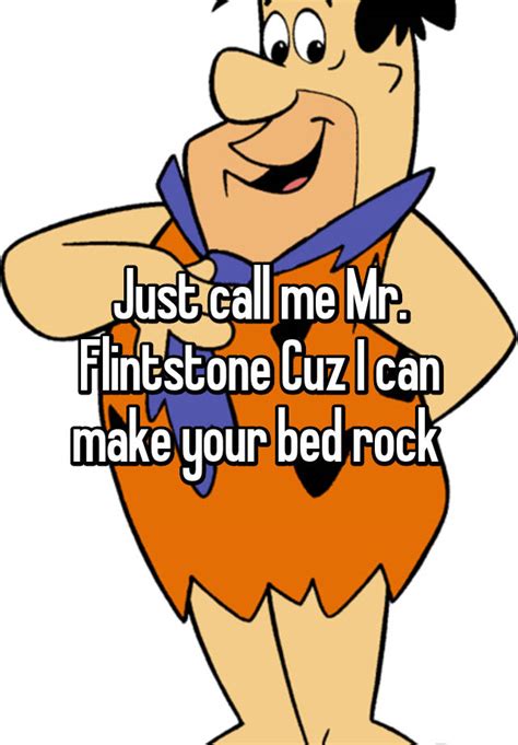 Just Call Me Mr Flintstone Cuz I Can Make Your Bed Rock