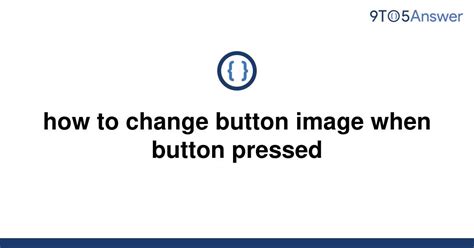 Solved How To Change Button Image When Button Pressed 9to5answer