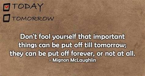 Don T Fool Yourself That Important Things Can Be Put Off Till Tomorrow