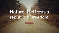 Andrea Wulf Quote: “Nature itself was a republic of freedom.”