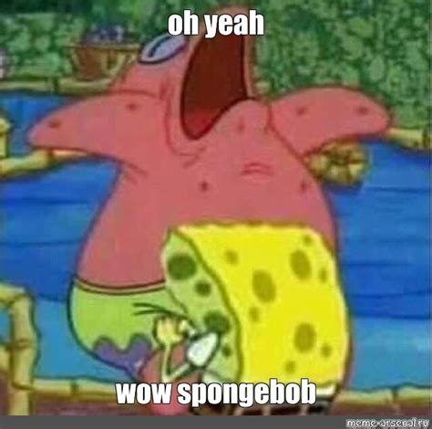 Meme Oh Yeah Wow Spongebob All Templates Meme Arsenal Com