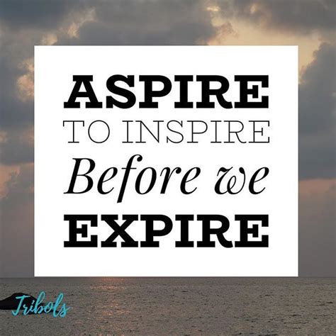 Quote expiration verbiage will appear on the quote. Quotes about Success : Reposting @tribolstools: Aspire to inspire before we expire #quote ...