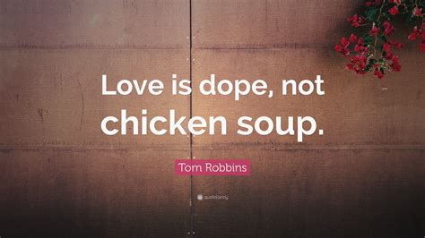 Tom Robbins Quote “love Is Dope Not Chicken Soup”