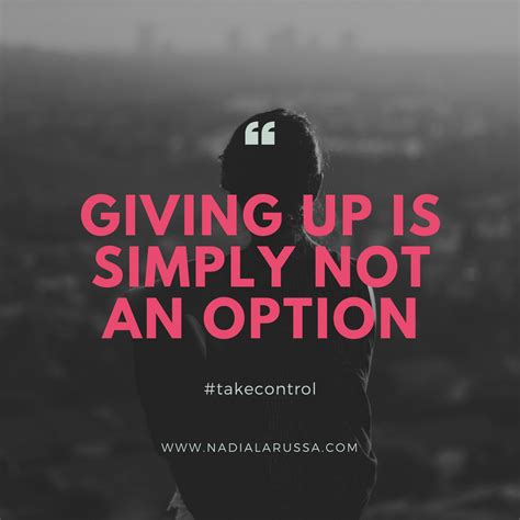 Giving Up Is Simply Not An Option Take Control Of Your Life Nadia