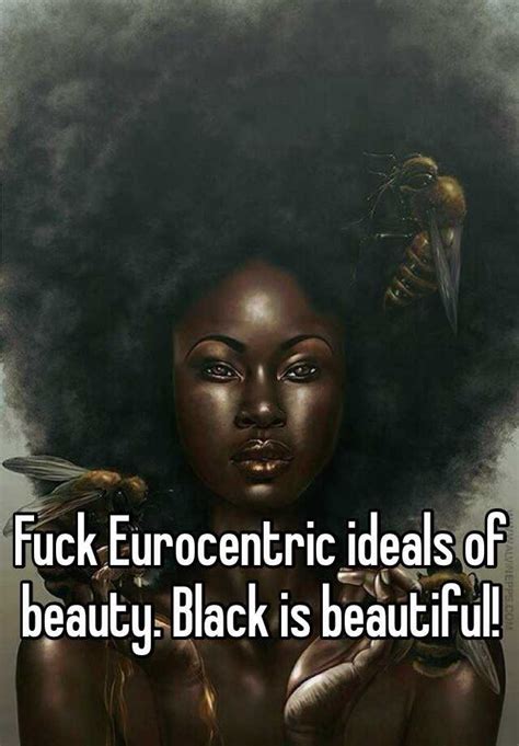 Fuck Eurocentric Ideals Of Beauty Black Is Beautiful
