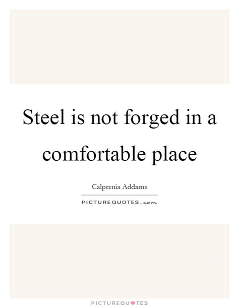 Steel Is Not Forged In A Comfortable Place Picture Quotes
